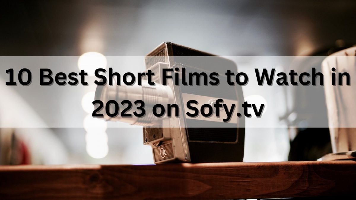 10 Best Short Films to Watch in 2023 on Sofy.tv